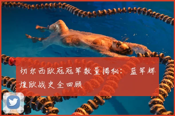 切尔西欧冠冠军数量揭秘:蓝军辉煌欧战史全回顾