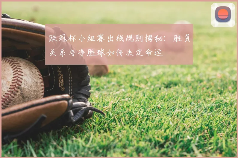 欧冠杯小组赛出线规则揭秘:胜负关系与净胜球如何决定命运