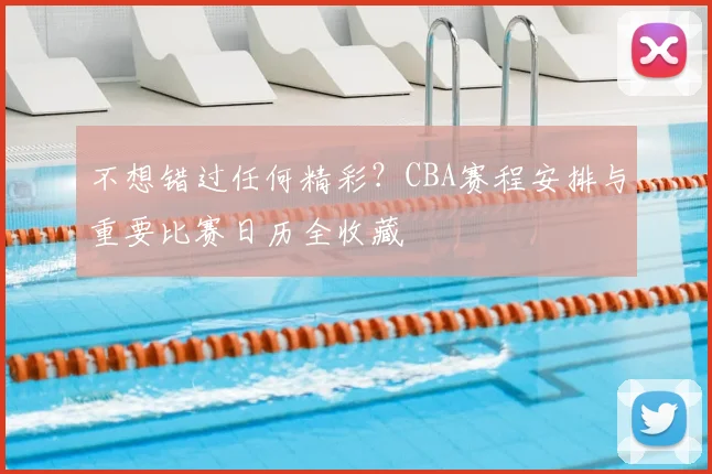 不想错过任何精彩？CBA赛程安排与重要比赛日历全收藏