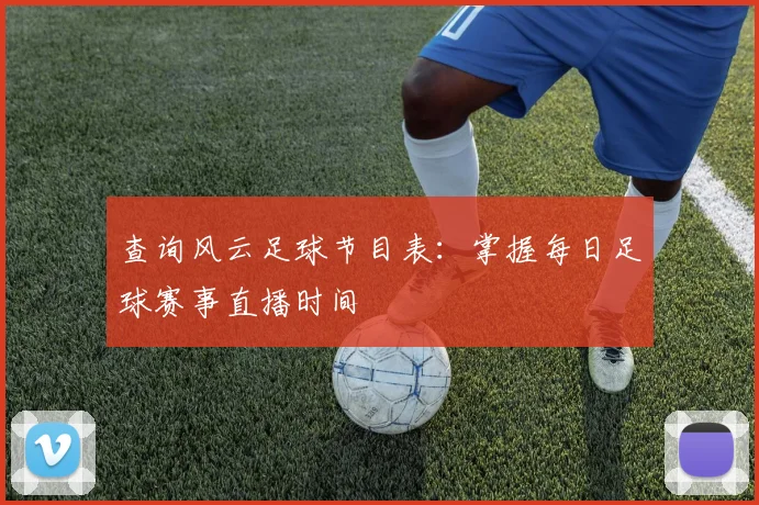 查询风云足球节目表：掌握每日足球赛事直播时间