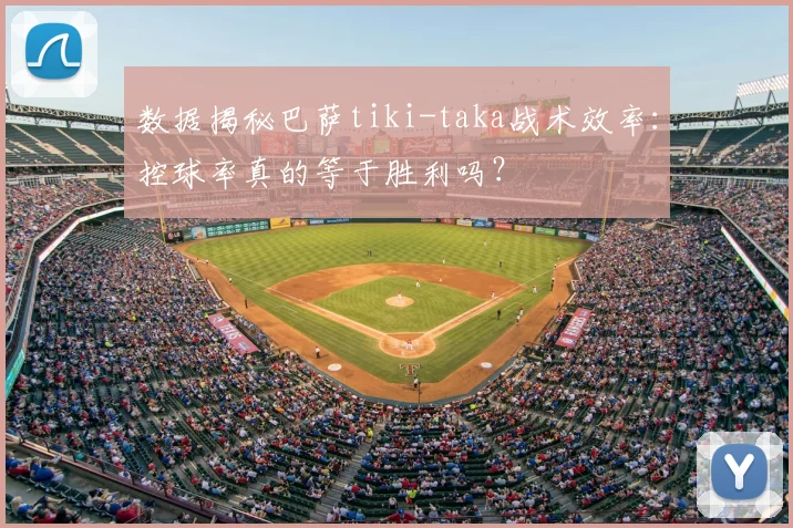 数据揭秘巴萨tiki-taka战术效率:控球率真的等于胜利吗?