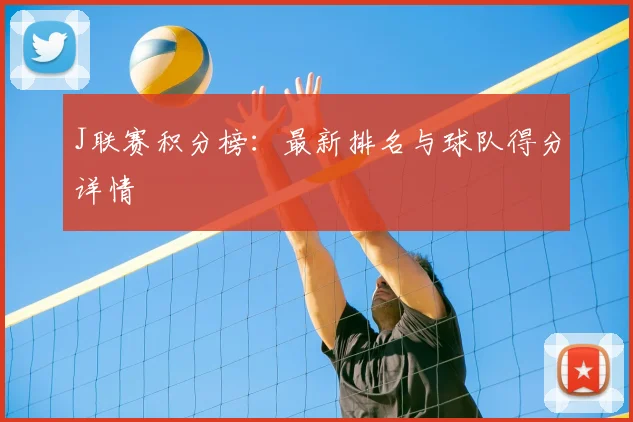 J联赛积分榜：最新排名与球队得分详情