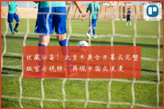 收藏必备！北京冬奥会开幕式完整版官方视频，再现中国式浪漫