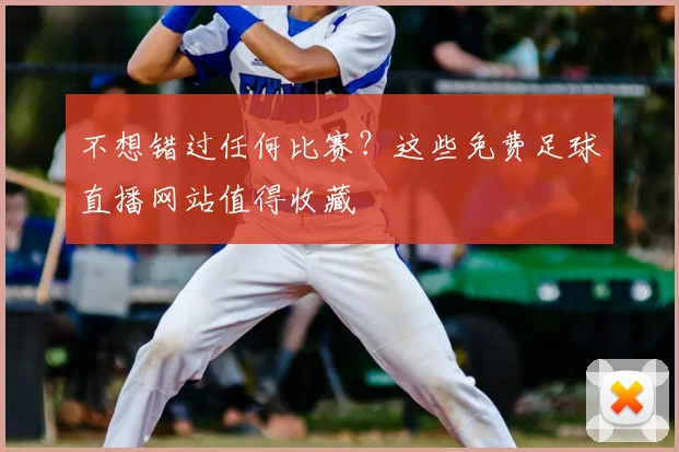 不想错过任何比赛？这些免费足球直播网站值得收藏