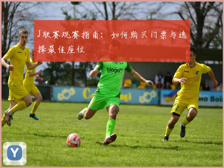 J联赛观赛指南：如何购买门票与选择最佳座位