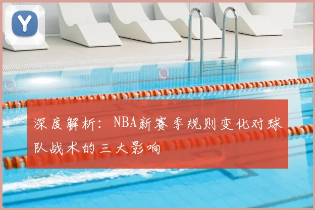 深度解析:NBA新赛季规则变化对球队战术的三大影响