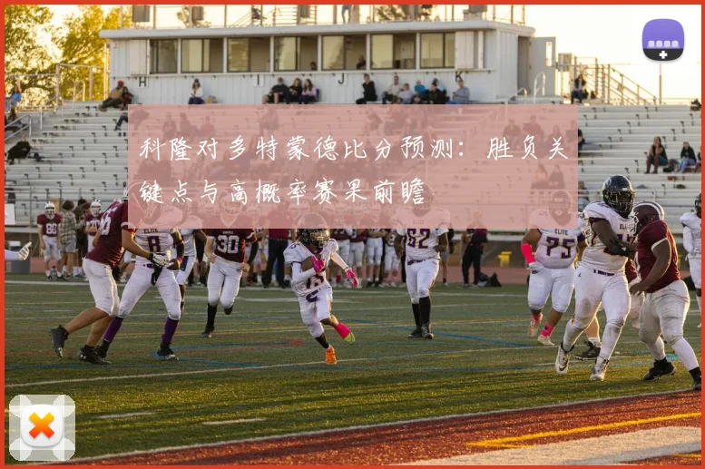 科隆对多特蒙德比分预测：胜负关键点与高概率赛果前瞻