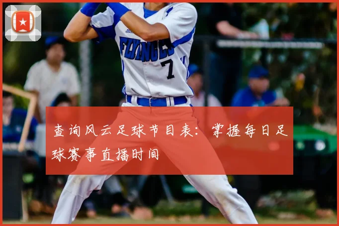 查询风云足球节目表：掌握每日足球赛事直播时间