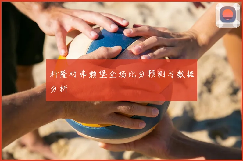 科隆对弗赖堡全场比分预测与数据分析
