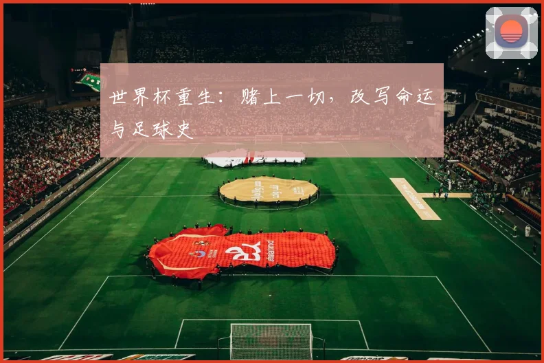 世界杯重生：赌上一切，改写命运与足球史