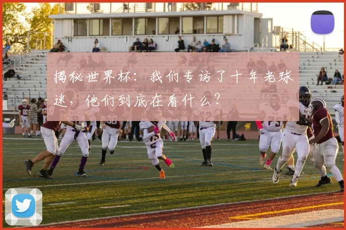 揭秘世界杯：我们专访了十年老球迷，他们到底在看什么？