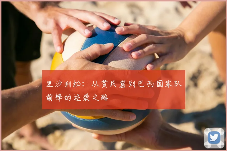里沙利松：从贫民窟到巴西国家队前锋的逆袭之路