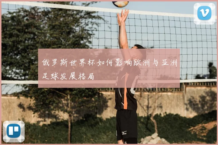 俄罗斯世界杯如何影响欧洲与亚洲足球发展格局