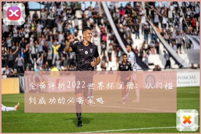 全面评析2022世界杯注册：从门槛到成功的必备策略