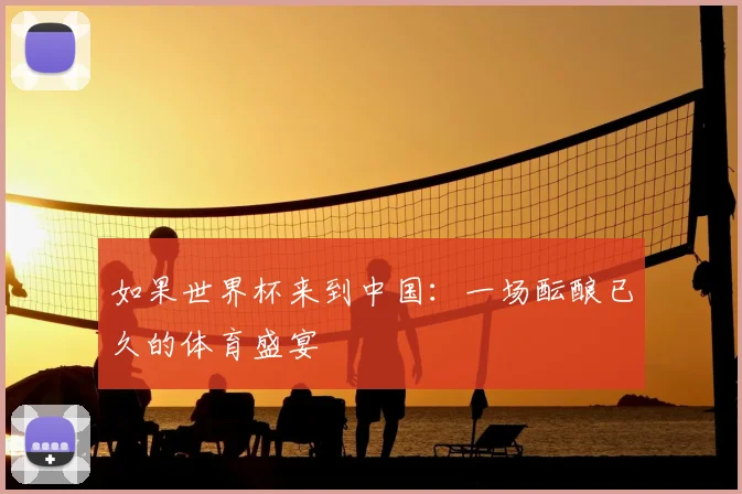 如果世界杯来到中国：一场酝酿已久的体育盛宴
