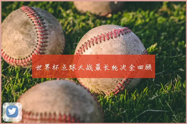 世界杯点球大战最长轮次全回顾