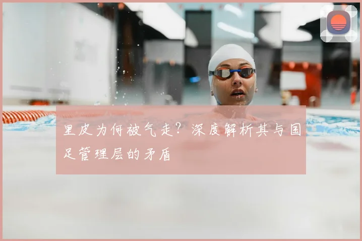 里皮为何被气走？深度解析其与国足管理层的矛盾