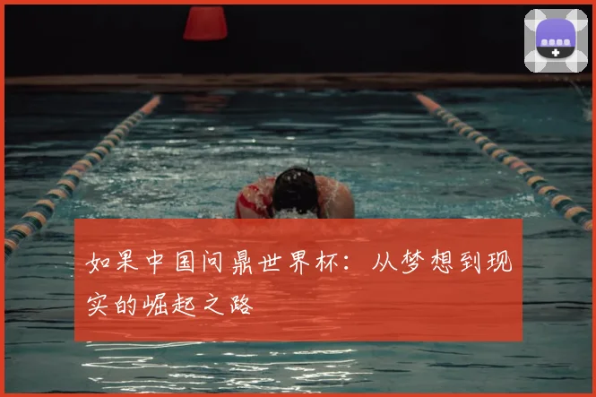 如果中国问鼎世界杯：从梦想到现实的崛起之路