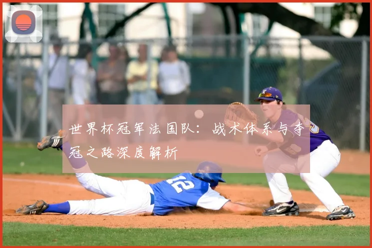 世界杯冠军法国队：战术体系与夺冠之路深度解析