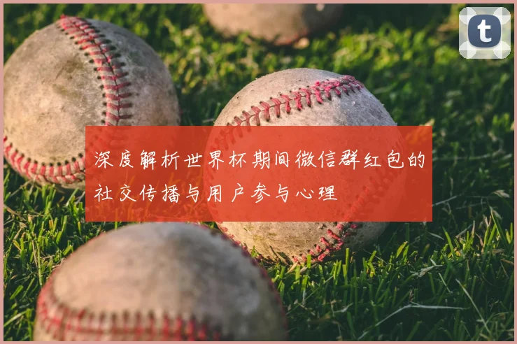 深度解析世界杯期间微信群红包的社交传播与用户参与心理
