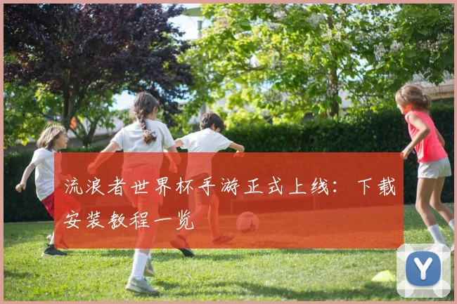 流浪者世界杯手游正式上线：下载安装教程一览