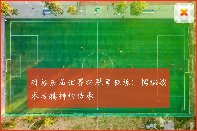 对话历届世界杯冠军教练：揭秘战术与精神的传承