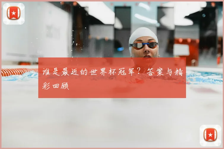 谁是最近的世界杯冠军？答案与精彩回顾