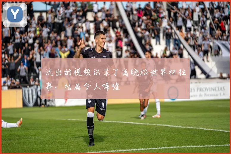 流出的视频记录了高晓松世界杯往事，结局令人唏嘘