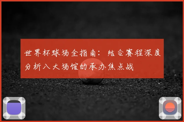 世界杯球场全指南：结合赛程深度分析八大场馆的承办焦点战