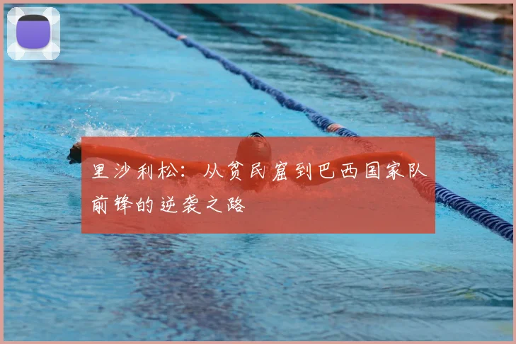 里沙利松：从贫民窟到巴西国家队前锋的逆袭之路