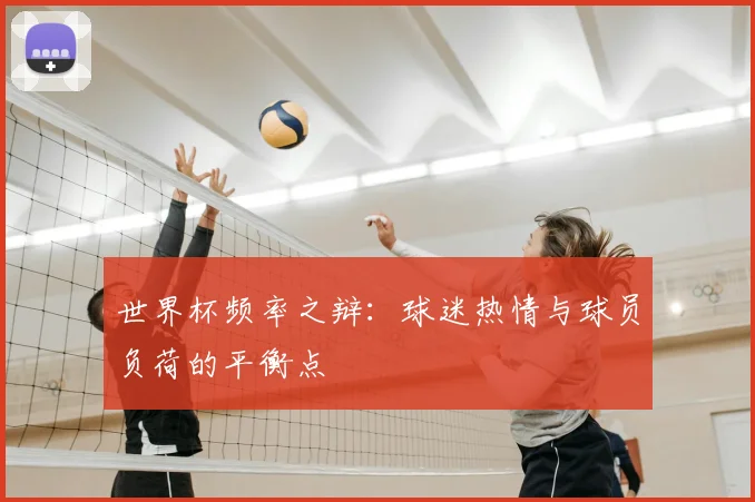 世界杯频率之辩：球迷热情与球员负荷的平衡点