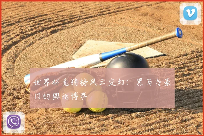 世界杯竞猜榜风云变幻：黑马与豪门的舆论博弈