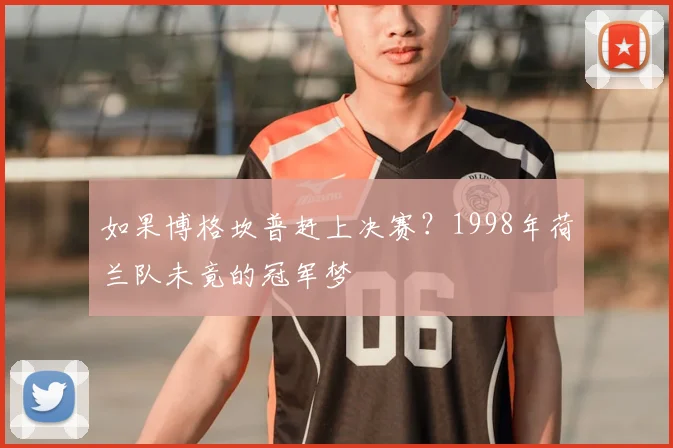 如果博格坎普赶上决赛？1998年荷兰队未竟的冠军梦