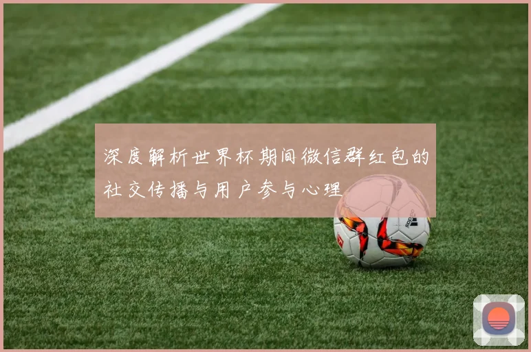 深度解析世界杯期间微信群红包的社交传播与用户参与心理